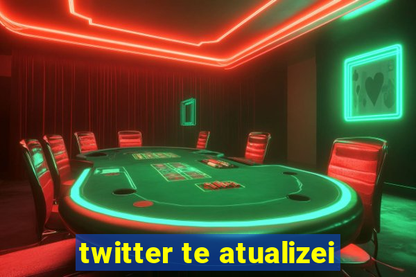 twitter te atualizei